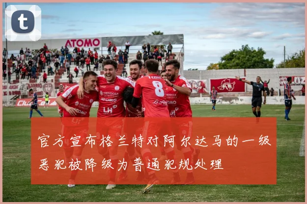 官方宣布格兰特对阿尔达马的一级恶犯被降级为普通犯规处理