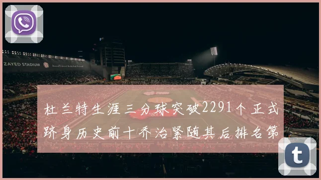杜兰特生涯三分球突破2291个正式跻身历史前十乔治紧随其后排名第九