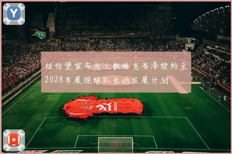 纽伦堡宣布与主教练克洛泽续约至2028年展现球队长远发展计划