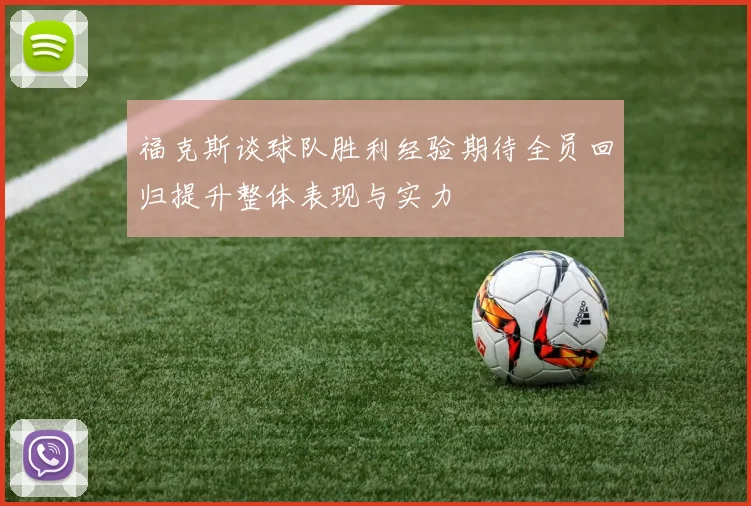 福克斯谈球队胜利经验期待全员回归提升整体表现与实力