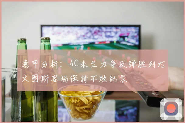 意甲分析：AC米兰力争反弹胜利尤文图斯客场保持不败纪录
