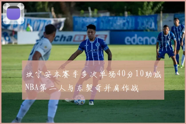 坎宁安本赛季多次单场40分10助成NBA第二人与东契奇并肩作战