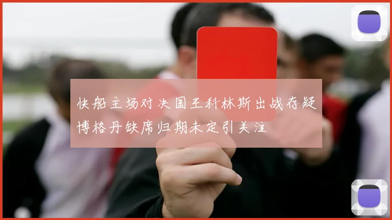 快船主场对决国王科林斯出战存疑博格丹缺席归期未定引关注