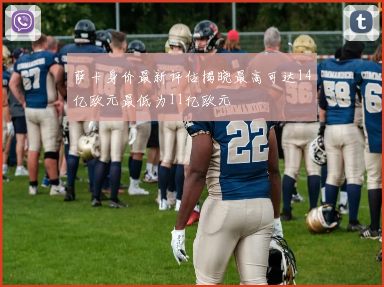 萨卡身价最新评估揭晓最高可达14亿欧元最低为11亿欧元