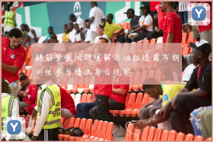 腿筋紧张问题缓解马祖拉透露布朗训练参与情况每日观察