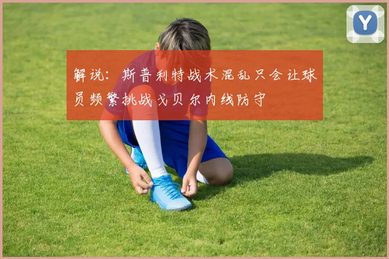 解说：斯普利特战术混乱只会让球员频繁挑战戈贝尔内线防守