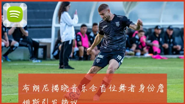 布朗尼揭晓音乐会首位舞者身份詹姆斯引发热议