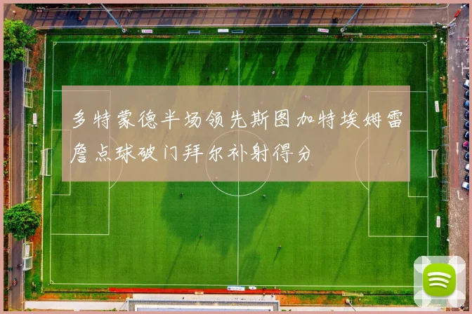 多特蒙德半场领先斯图加特埃姆雷詹点球破门拜尔补射得分